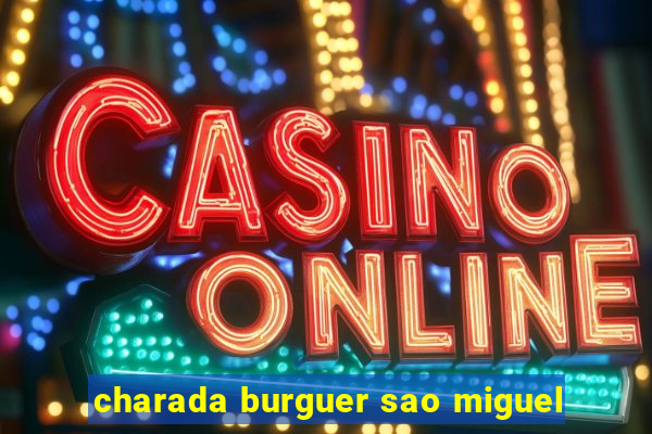 charada burguer sao miguel