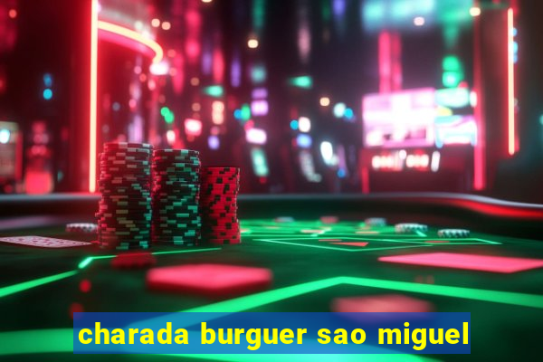 charada burguer sao miguel