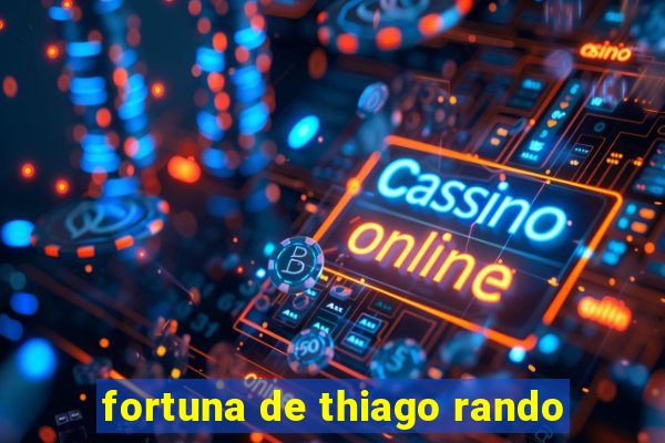 fortuna de thiago rando