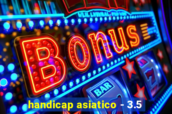 handicap asiatico - 3.5