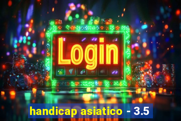 handicap asiatico - 3.5