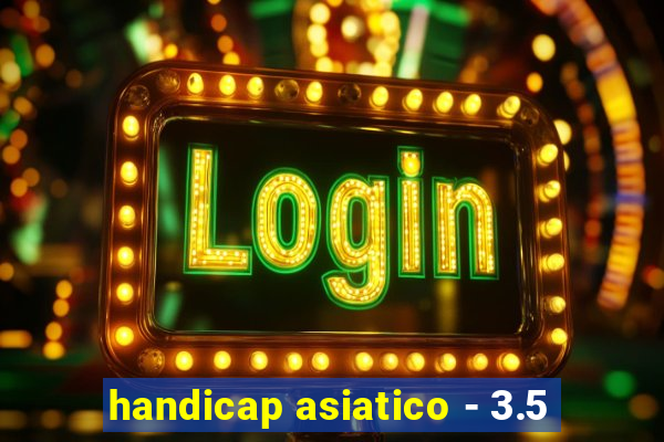 handicap asiatico - 3.5
