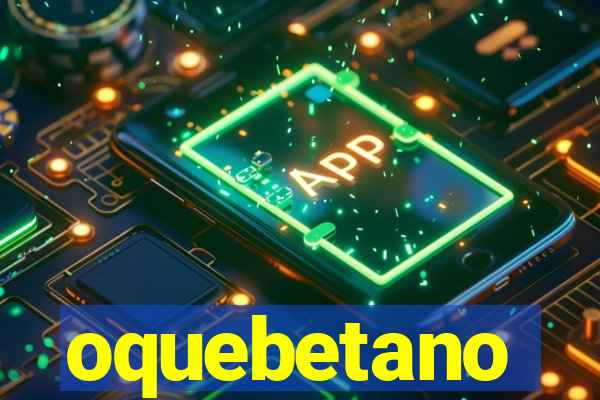 oquebetano