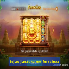 lojas jacauna em fortaleza