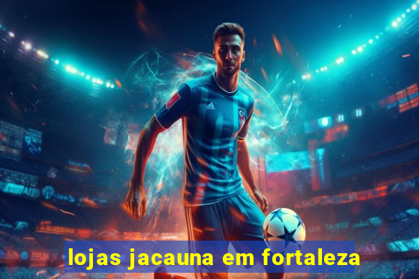 lojas jacauna em fortaleza