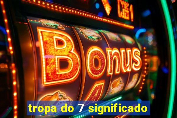 tropa do 7 significado