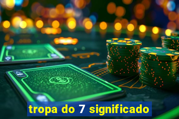 tropa do 7 significado