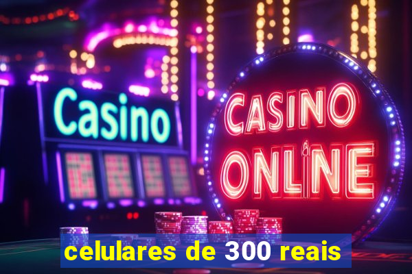 celulares de 300 reais