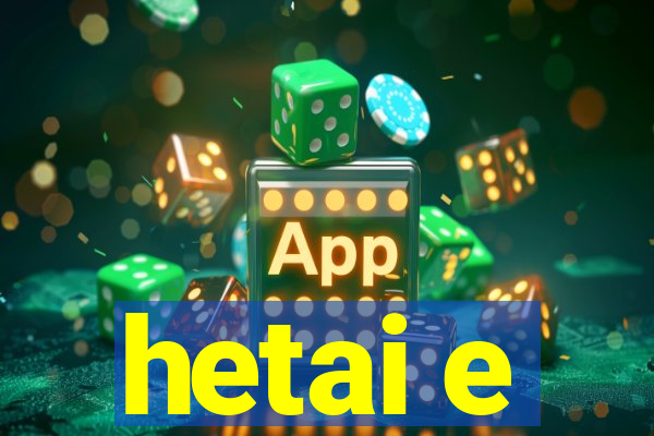 hetai e