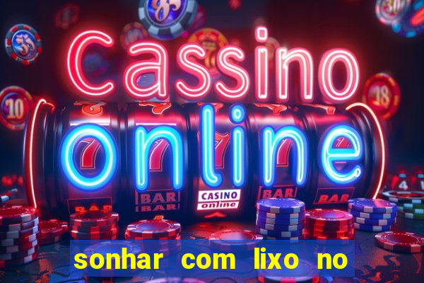 sonhar com lixo no jogo do bicho