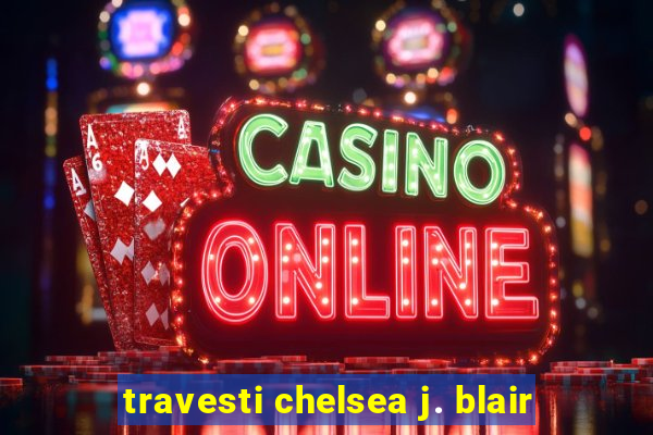 travesti chelsea j. blair