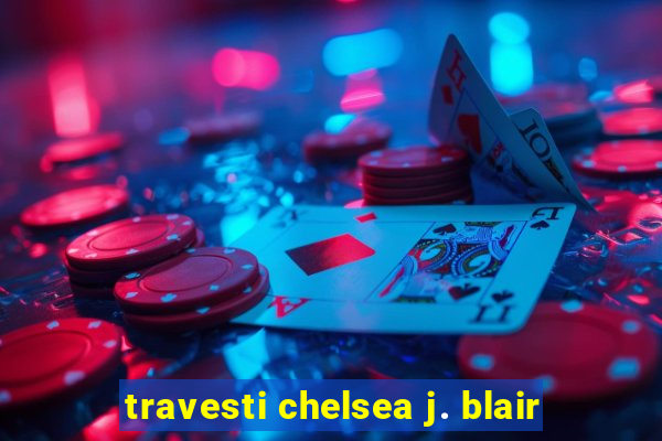 travesti chelsea j. blair