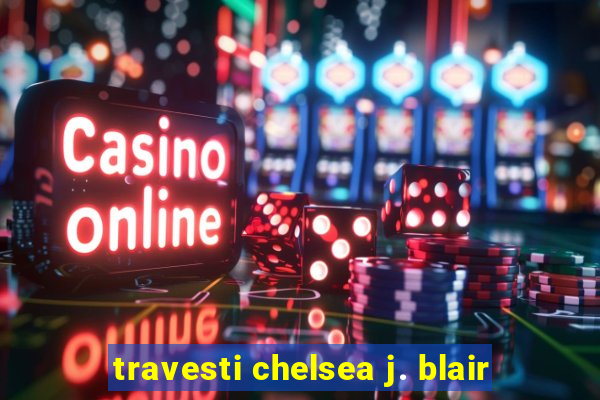 travesti chelsea j. blair