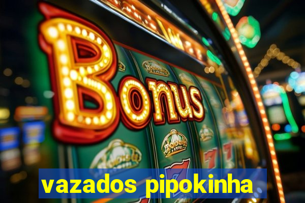vazados pipokinha