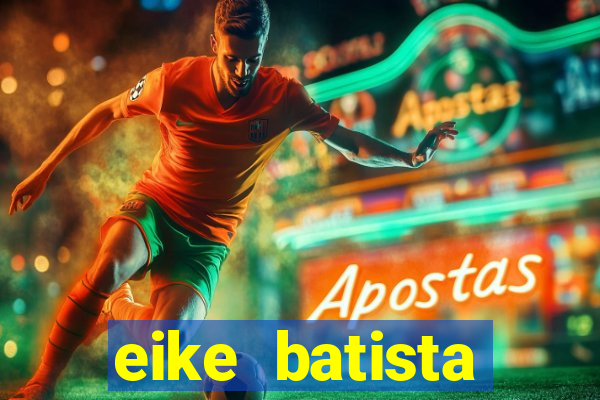 eike batista fortuna 2024