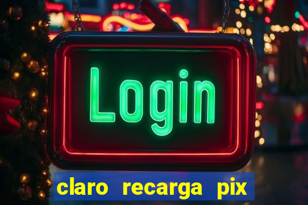claro recarga pix $10 reais