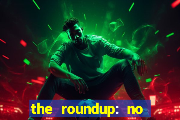 the roundup: no way out online legendado