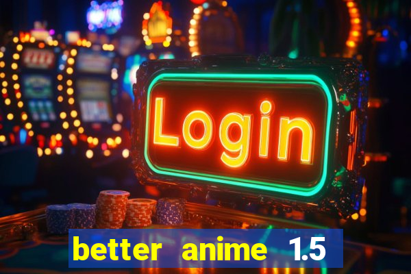 better anime 1.5 apk download