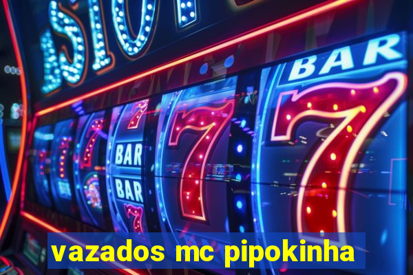 vazados mc pipokinha