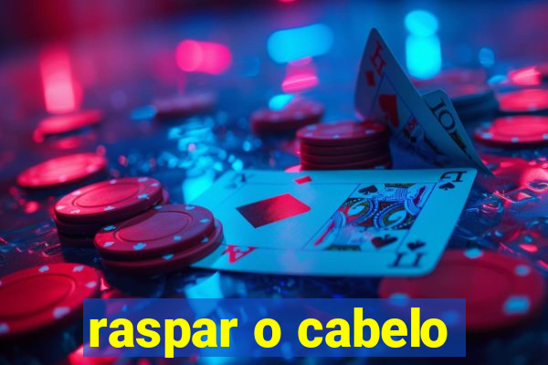 raspar o cabelo