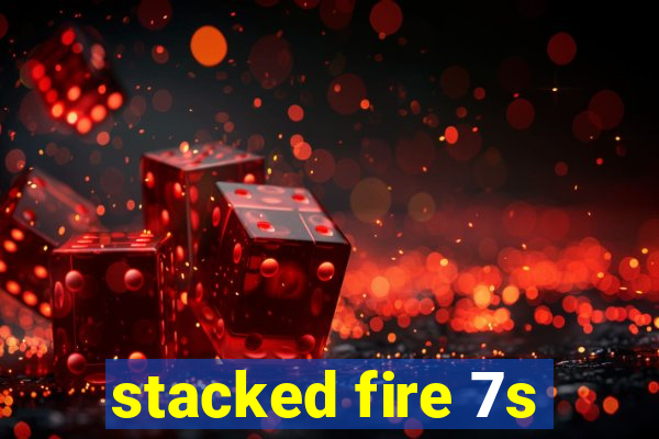 stacked fire 7s