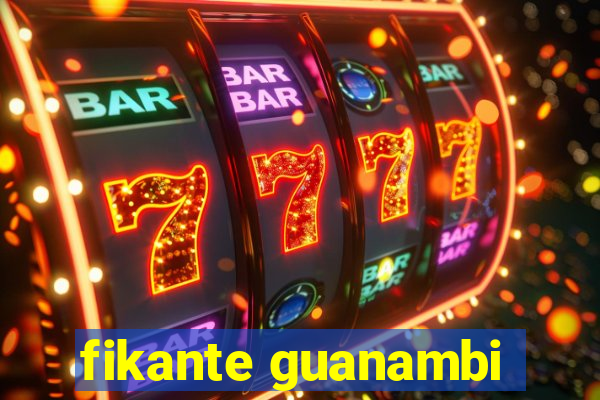 fikante guanambi