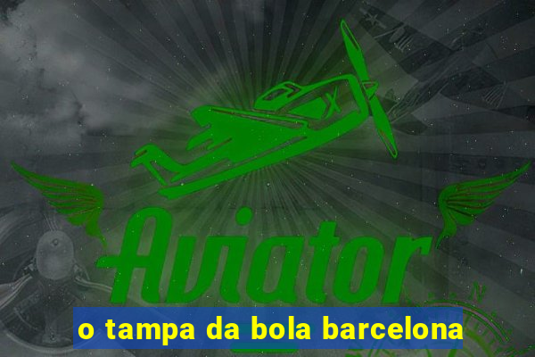 o tampa da bola barcelona