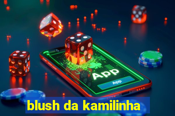 blush da kamilinha