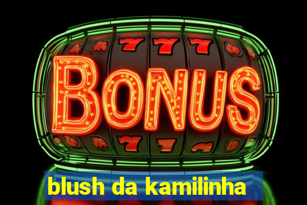 blush da kamilinha