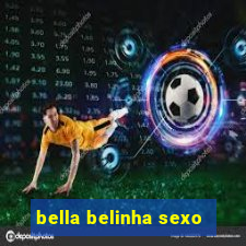 bella belinha sexo