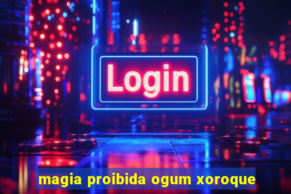 magia proibida ogum xoroque