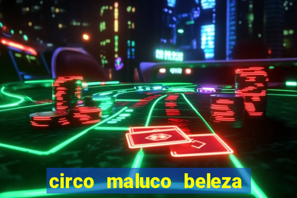circo maluco beleza recife circo maluco