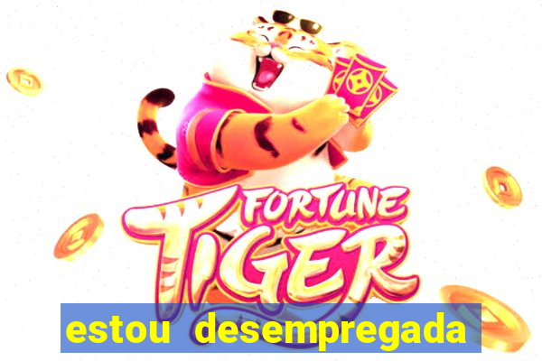 estou desempregada o que fazer para ganhar dinheiro 2024