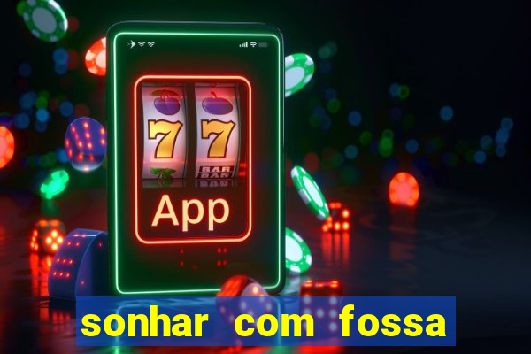 sonhar com fossa de fezes cheia