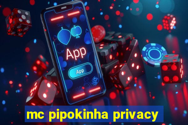 mc pipokinha privacy