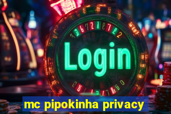 mc pipokinha privacy