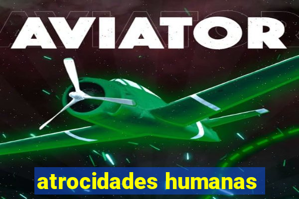 atrocidades humanas
