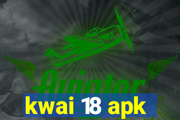 kwai 18 apk