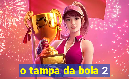 o tampa da bola 2