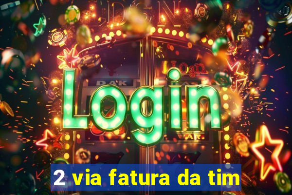 2 via fatura da tim