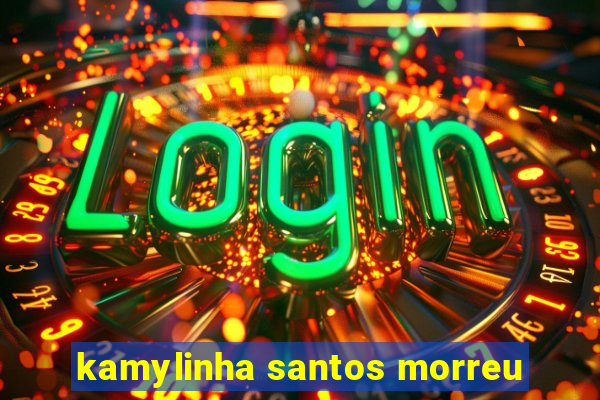 kamylinha santos morreu