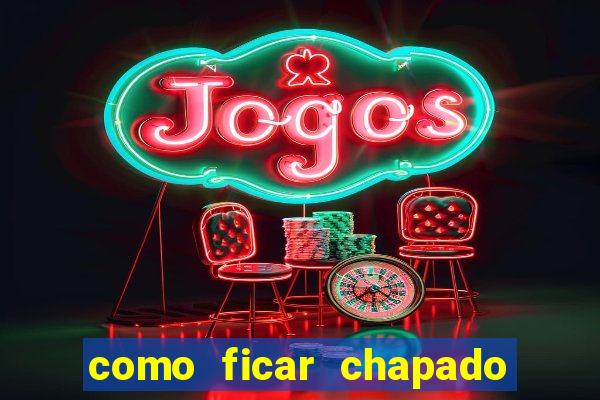 como ficar chapado em casa