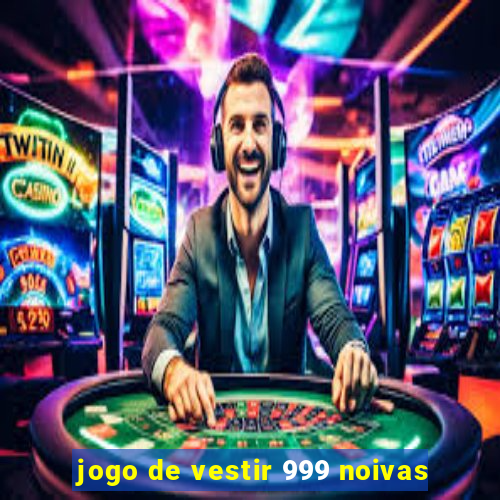 jogo de vestir 999 noivas