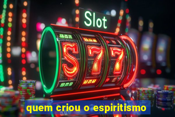 quem criou o espiritismo