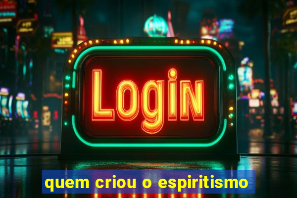 quem criou o espiritismo