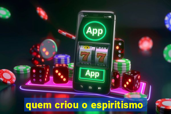 quem criou o espiritismo