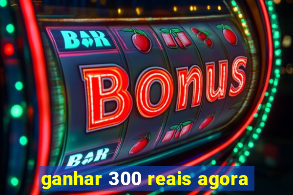ganhar 300 reais agora