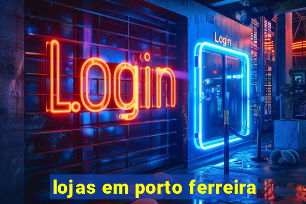 lojas em porto ferreira