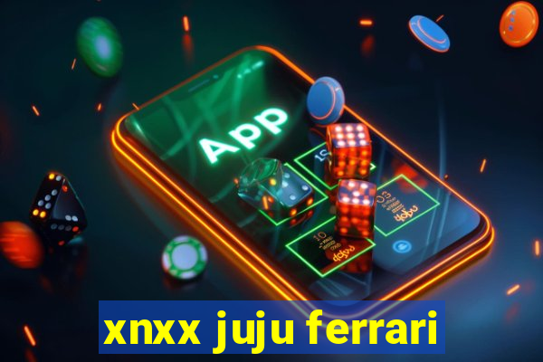 xnxx juju ferrari
