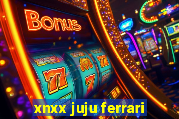 xnxx juju ferrari